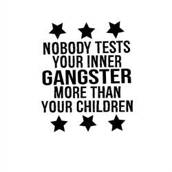 Nobody Tests Your Inner Gangster More Than Your Children SVG Silhouette