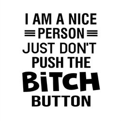 I Am A Nice Person Just Don't Push The Bitch Button SVG Silhouette