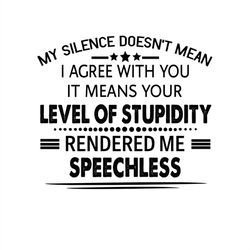 My Silence Doesn't Mean Agree With You It Means Your Level Of Stupidity SVG Silhouette