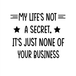My Life's Not A Secret It's Just None Of Your Business SVG Silhouette