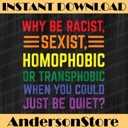 Why be racist, sexist, homophobic LGBT Gay Pride Support LGBT Month PNG Sublimation Design