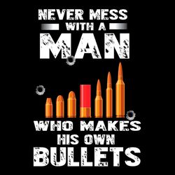 Never Mess With A Man Who Makes His Own Bullets SVG PNG