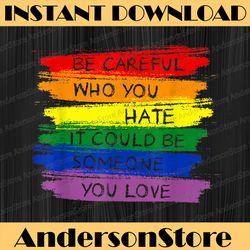 Be Careful Who You Hate LGBT Rainbow LGBT Month PNG Sublimation Design