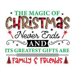The Magic of Christmas Never Ends and Its Greatest Gifts Are Family Friends SVG PNG