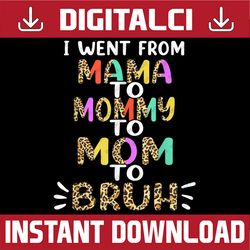 I Went From Mama to Mommy to Mom to Bruh First Mother's day Png, Happy Mother's Day Sublimation Design
