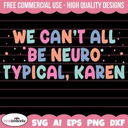 We Can't All Be Neurotypical Karen Svg, Neurodiversity Svg, Autism Svg, Autism Awareness Svg, Autism Mom Svg