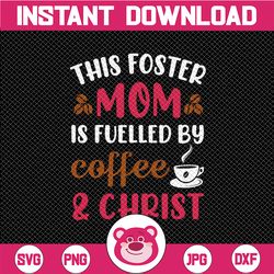 This Foster Mom Is Fuelled By Coffee & Christ SVG PNG DXF File Mom Svg Coffee and Wine Svg Coffee Lover Coffee Svg Mom F