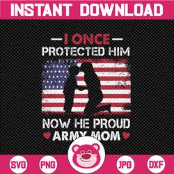 I Once Protected Him  Now He Proud Army Mom -Army Mom png - Proud Army Mom png- US Military PNG File for Sublimation Pr