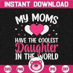 My Moms Have The Coolest daughter In The World SVG, Mother's Day, Daughter And Mom SVG, Cut File,