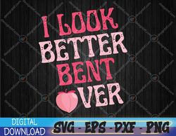 i look better bent over cool saying Svg, Eps, Png, Dxf, Digital Download