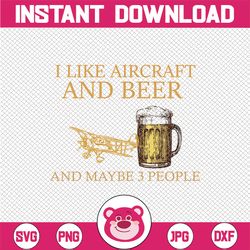 I Like Aircraft And Beer And Maybe 3 People Beer Day Svg, Drinking Svg, Beer Sayings Svg, Beer Lover Svg Funny Beer Quot