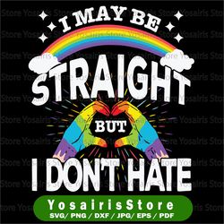 I May Be Straight But I Don't Hate Svg  / Rainbow Svg / Pride Svg / LGBTQ Svg / Gay Pride Svg / Svg files for Cricut