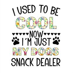 I Used Bo Be Cool Now I'm Just My Dogs Snack Dealer PNG Sublimation Designs