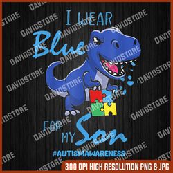 I Wear Blue For My Son PNG, Dinosaur Lover  PNG, Autism Png, Autism Awareness PNG, Autism Day Png, Autism Sublimation