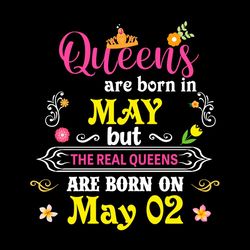 Queens Are Born May But The Real Queens Are Born On May 02 SVG PNG