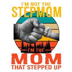 I'm Not The Stepmom I'm The Mom That Stepped Up PNG Sublimation Designs