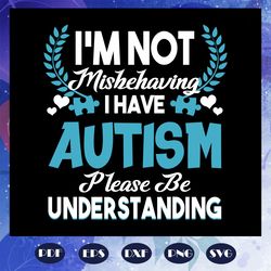 I am not mishehaving I have autism please be understanding, autism svg, autism shirt, autism kid, autism awareness svg