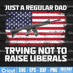 Just A Regular Dad Trying Not To Raise Liberals Png, American Flag Png, Father's Day Png, Dad Png, Patriotic Dad Png