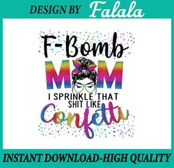 F-Bomb Mom I Sprinkle That Like Confetti Png, Messy Bun Tie-Dye Png, F-Bomb Mom, Mother's Day Png, Digital download