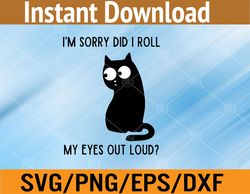I'm Sorry Did I Roll My Eyes Out Loud Funny Sarcastic Cat Svg, Eps, Png, Dxf, Digital Download