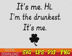 It's Me. Hi. I'm The Drunkest, Humor St Patrick's Day Svg, Eps, Png, Dxf, Digital Download
