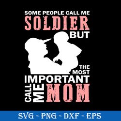 Some People Call Me Soldier But The Most Important Call Me Mom Svg, Mother's Day Svg, Png Dxf Eps Digital File