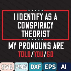 I Identify As A Conspiracy Theorist My Pronoun Are Told You So Svg, I Identify As A Conspiracy Theorist Svg