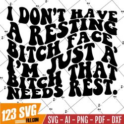I don't have a resting bitch face SVG, resting bitch face png, need rest svg, trendy svg, trendy png, funny adult svg, s