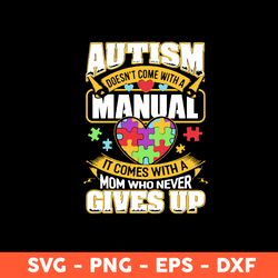 Autism Doesn't Come With A Manual It Comes With A Mom Who Never Gives Up Svg, Mother's Day Svg, Cricut, Vector Clipar