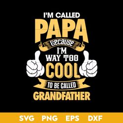 I'm Called Papa Because I'm Way To Cool To Be Called grandfther Svg, Father's Day Svg, Png Dxf Eps Digital File