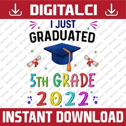 I Just Graduated 5th grade graduation class 2022 Graduate Last Day Of School PNG Sublimation Design