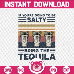 Vintage Design If You're Going To Be Salty Bring The Tequila Svg, Salty Svg Tequila day Day, Drinking Svg, Sassy Svg, Fu