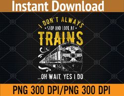 I Don't Always Stop Look At Trains - Freight Train PNG, Digital Download