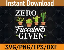 Funny Zero Fucculents Given Succulent Gardening Svg, Eps, Png, Dxf, Digital Download