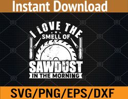 I Love The Smell of Sawdust in The Morning Funny Woodworking Svg, Eps, Png, Dxf, Digital Download