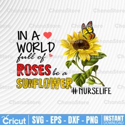 Nurse Life PNG, sublimation digital download, in a world full of roses be a sunflower template design nurse life, nurse