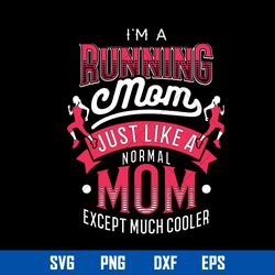 I_m A Running Mom Just Like A Normal Mom Except Much Cooler Svg, Mother_s Day Svg, Png Dxf Eps Digital File