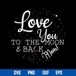 Love you To The Moom _ Back Mom Svg, Mother_s Day Svg, Png Dxf Eps Digital File