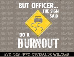 But Officer the Sign Said Do a Burnout - Funny Car  Digital Prints, Digital Download, Sublimation Designs, Sublimation,p