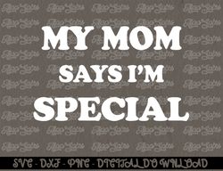 Funny My Mom Says I'm Special  for Sons and Daughters Digital Prints, Digital Download, Sublimation Designs, Sublimation