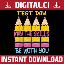 Test Day May The Skills Be With You Testing Day Teacher Last Day Of School PNG Sublimation Design