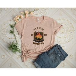Life Is Better By The Camp Fire Shirt, Camping Shirt, Happy Camper Shirt, Gift For Camper, Hiking Shirt, Adventure Shirt
