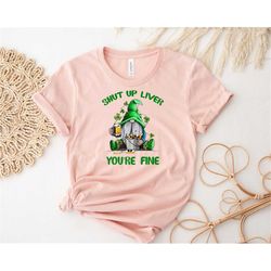 Shut Up Liver You're Fine Shirt, St Patrick's Day Gnome Shirt, St Patrick's Day Shirt, Drinking Shirt, Shamrock Shirt, S