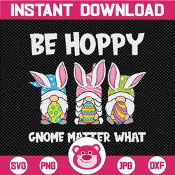 Be Hoppy Gnome Matter What PNG, Easter Eggs png, Cute Bunny png, Funny Rabbit png, Easter's Day, Gnomes Easter, Easter S