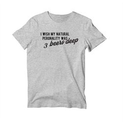 I Wish My Natural Personality was 3 Beers Deep Unisex Short Sleeve Shirt, Funny Social T-shirt For Women and Men