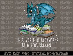 In A World Full Of Bookworms Be A Book Dragon  Digital Prints, Digital Download, Sublimation Designs, Sublimation,png, i