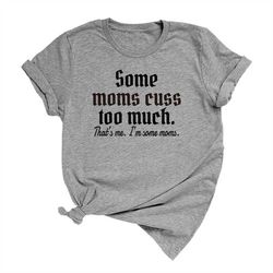 Some Moms Cuss Too Much. That's Me, I'm Some Moms Unisex Short Sleeve T-Shirt, Funny Mom Shirt