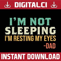 Dad - I'm Not Sleeping I'm Resting My Eyes Father's Day Best Dad Daddy Father's Day Happy Father's Day PNG Sublimation
