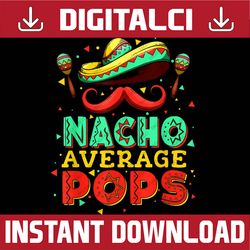 Nacho Average Pops Cinco De Mayo Funny Mexcian Father's Day Best Dad Daddy Father's Day Happy Father's Day PNG Sublimati