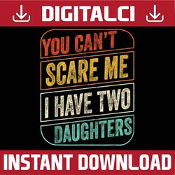 You Can't Scare Me I Have Two Daughters Funny Dad Joke Best Dad Daddy Father's Day Happy Father's Day PNG Sublimation